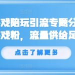 抖音爆款游戏陪玩引流攻略，狂揽亿万游戏粉丝，无限流量助力快速变现！