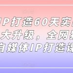 小红书IP打造仅需60天！11期实战营5.0震撼升级，独家自媒体IP养成秘籍，错过等一年！