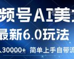 视频号AI美女6.0玩法大揭秘：轻松上手，自带流量，月入3万不是梦！