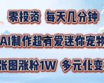 AI赋能迷你宠物玩法大揭秘：一张图狂揽1万粉丝，多元化变现攻略，手把手教你玩转网红之路！