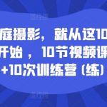 家庭摄影达人速成秘籍：10堂精华视频课程+10次实战训练营，轻松掌握拍摄技巧！