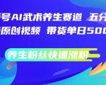 AI武术养生视频号独门秘技，5分钟原创视频日带货狂揽数千张，揭秘快速吸粉养生粉丝的神奇法则！