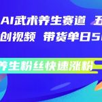 AI武术养生视频号独门秘技，5分钟原创视频日带货狂揽数千张，揭秘快速吸粉养生粉丝的神奇法则！