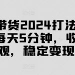 2024年抖音带货赚钱秘籍！仅需5分钟，轻松实现高额收益，稳定变现攻略大公开！