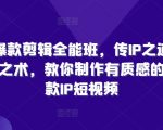 商业剪辑大师速成班！揭秘IP打造秘诀，传授顶级剪辑技艺，轻松制作爆款短视频，质感升级！