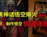 黑神话悟空引爆全网，揭秘如何借势狂揽数十万收益，AI助力普通人轻松蹭热点赚钱，揭秘多重变现攻略！