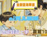 AI育儿视频新蓝海：小白逆袭成高手，轻松打造10W+爆款内容，独家揭秘！