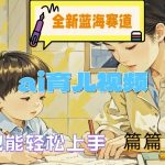 AI育儿视频新蓝海：小白逆袭成高手，轻松打造10W+爆款内容，独家揭秘！
