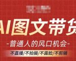AI图文带货革命来袭！抓住躺赢商机，无需直播、拍摄、露脸、剪辑，轻松月入过万不是梦！