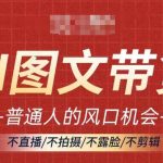 AI图文带货革命来袭！抓住躺赢商机，无需直播、拍摄、露脸、剪辑，轻松月入过万不是梦！