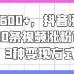 日赚600+秘籍大公开！抖音快速增粉攻略：10个视频轻松突破1万粉丝，揭秘3大变现途径！