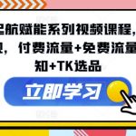 TikTok起飞攻略：视频课程助你流量变现翻倍，付费免费双管齐下，行业洞察+精选TK爆品策略！