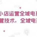 抖音小店运营秘籍：全面电商课程，掌握核心技术，轻松实现全域电商盈利！