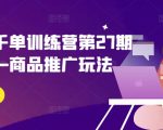 拼多多爆款打造秘籍：第27期千单训练营——独家商品推广策略，轻松引爆销量！