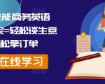 外贸达人必修商务英语课，掌握谈判技巧，订单滚滚来！轻松提升业绩，开启国际市场新篇章！