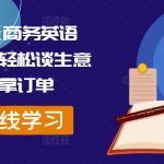 外贸达人必修商务英语课，掌握谈判技巧，订单滚滚来！轻松提升业绩，开启国际市场新篇章！