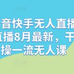 抖音快手必备！8月顶级无人直播课程，钉钉直播实操干货，轻松上手一夜成名！