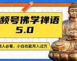 视频号佛学禅语5.0独家揭秘：纯原创短视频，每天仅需1-2小时，轻松月入过万，宝妈、上班族、大学生兼职首选！
