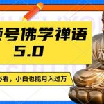 视频号佛学禅语5.0独家揭秘：纯原创短视频，每天仅需1-2小时，轻松月入过万，宝妈、上班族、大学生兼职首选！