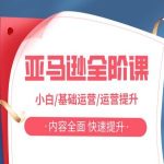 极致优化！亚马逊全阶课程大揭秘：从新手小白到高级运营，全方位内容覆盖，快速实现能力飞跃！