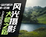 风光摄影大师速成攻略：从拍摄到后期，全方位掌握风光摄影精髓！
