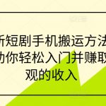 轻松学会最新手机短剧搬运技巧，快速入门，月入过万不是梦！