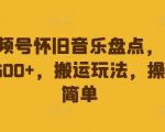揭秘：轻松日入500+，视频号怀旧音乐搬运攻略，操作简单，赚钱如此简单！