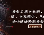 摄影后期全能课程，独家干货揭秘，一对一精讲教学，零基础快速变身摄影大师！