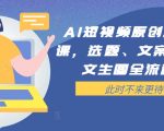 AI短视频创作秘籍：全面实操课程，快速提升选题、文案、脚本、图文生成效率！