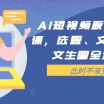 AI短视频创作秘籍：全面实操课程，快速提升选题、文案、脚本、图文生成效率！