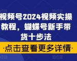 2024年最新视频号实操秘籍！新手必看：蝴蝶号新手带货，轻松十步成为带货高手！