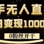 0粉丝也能日入千元！揭秘快手无人直播暴利变现内幕，轻松赚钱不是梦！