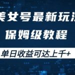 揭秘：美女账号掘金新玩法，保姆级教程教你轻松变现，日入上千不是梦！