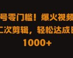 视频号零基础也能日入过千！火爆搬运+独家二次剪辑技巧，揭秘轻松赚钱之道