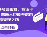 微信视频号变现训练营：揭秘平台独家优势，轻松开启小白带货赚钱之旅！