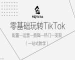零基础小白也能轻松玩转TIKTOK！全方位教程揭秘：从配置到运营，从剪辑到上热门，一步到位实现变现！
