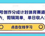 视频号体育赛道创作分成计划：轻松剪辑，巨大流量，日赚300+不是梦！
