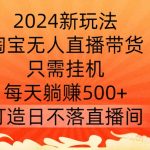 2024年最新躺赚秘籍：淘宝无人直播带货，挂机日入500+，揭秘打造24小时不停赚的直播间！