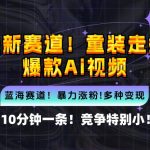 10分钟速成！小白也能打造童装走秀爆款AI视频，揭秘全新蓝海市场赛道，轻松抢占先机！