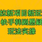 夸大其词！揭秘最新克拉项目玩法，抖音快手韩剧悬疑卡点技巧一学就会，点击揭秘！