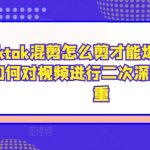 TikTok混剪技巧大揭秘：轻松打造爆款视频，深度剪辑去重攻略一览无遗！