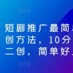短剧推广秘籍：轻松掌握10分钟快速二创技巧，小白也能快速上手！