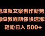 热榜成就新锐文案创作大师！保姆级教程曝光，快速吸粉攻略，揭秘日入500+的赚钱秘诀！
