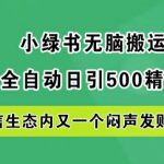 小绿书轻松搬运吸粉秘籍，全自动日赚500精准创业粉丝，揭秘微信生态下的隐藏财富机遇！