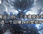 揭秘：独家搬运二创技巧，三天快速起号，打造日入千元的壁纸IP账号！