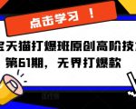 淘宝天猫爆款打造秘籍第61期揭晓，无界打爆款技术震撼升级！