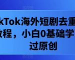 揭秘！零基础小白也能轻松掌握的TIKTOK海外短剧去重剪辑技巧，快速通过原创审核！