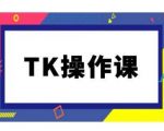 TK运营实战课程，揭秘TikTok跨境电商赚钱攻略（持续更新）