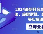 2024抖音直播终极攻略：揭秘核心玩法、底层逻辑、算法奥义，手把手教你快速起号吸粉！
