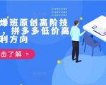 拼多多独家揭秘：第39期打爆班高级技术，教你实现低价高利润盈利策略！